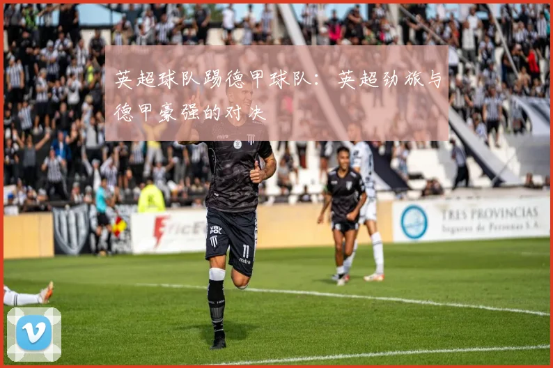 英超球队踢德甲球队：英超劲旅与德甲豪强的对决