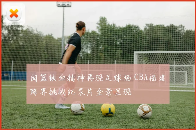 闽篮铁血精神再现足球场 CBA福建跨界挑战纪录片全景呈现