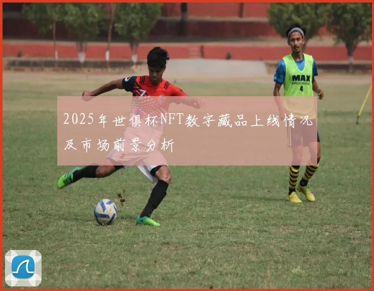 2025年世俱杯NFT数字藏品上线情况及市场前景分析
