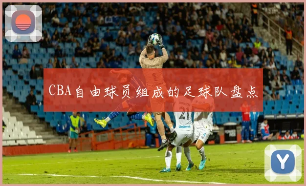 CBA自由球员组成的足球队盘点