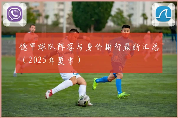 德甲球队阵容与身价排行最新汇总（2025年夏季）