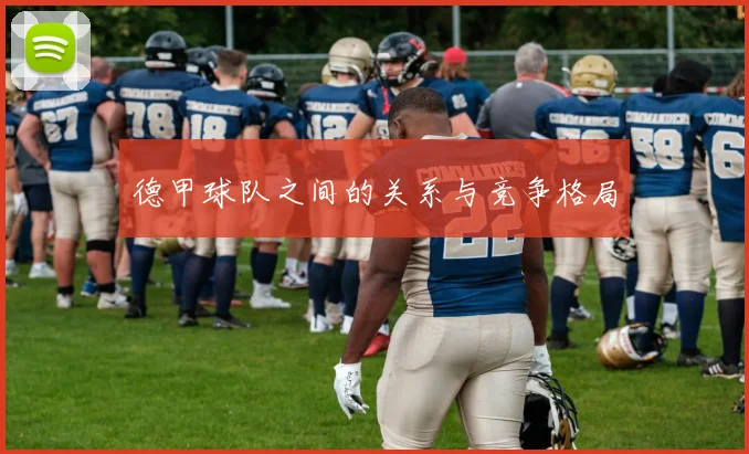 德甲球队之间的关系与竞争格局